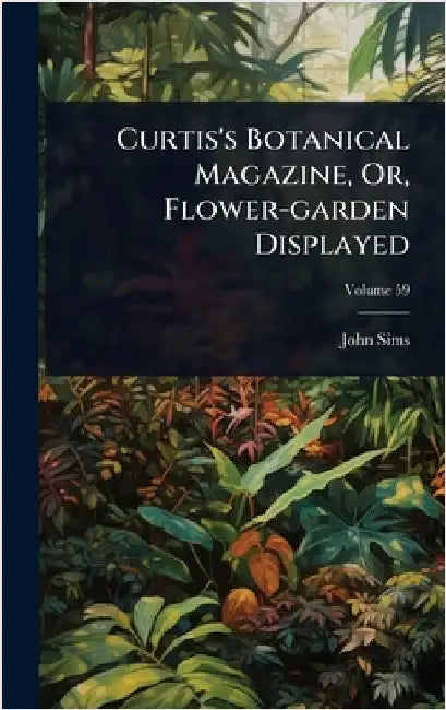 Curtis's Botanical Magazine, Or, Flower-garden Displayed by Sims, John