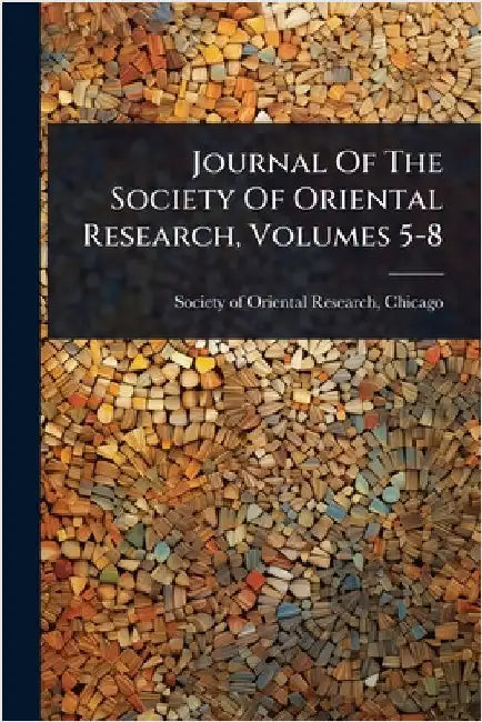 Journal Of The Society Of Oriental Research, Volumes 5-8 by Society of Oriental Research, Chicago
