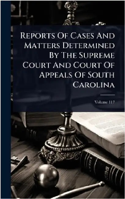 Reports Of Cases And Matters Determined By The Supreme Court And Court Of Appeals Of South Carolina by Anonymous
