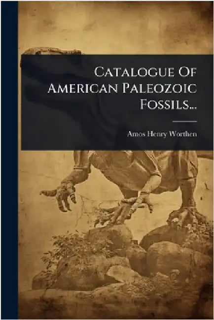 Catalogue Of American Paleozoic Fossils... by Worthen, Amos Henry