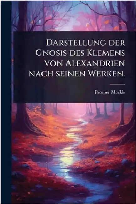 Darstellung der Gnosis des Klemens von Alexandrien nach seinen Werken. by Merkle, Prosper
