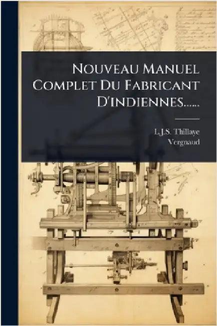 Nouveau Manuel Complet Du Fabricant D'indiennes...... by Thillaye, L. J. S.