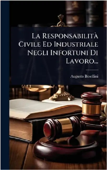 La ResponsabilitÃ Civile Ed Industriale Negli Infortuni Di Lavoro... by Bosellini, Augusto