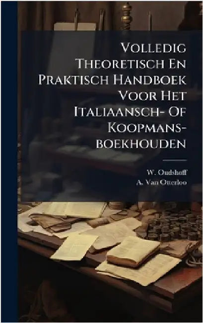 Volledig Theoretisch En Praktisch Handboek Voor Het Italiaansch- Of Koopmans-boekhouden by Oudshoff, W.