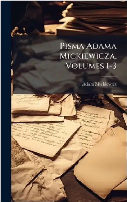 Pisma Adama Mickiewicza, Volumes 1-3 by Mickiewicz, Adam