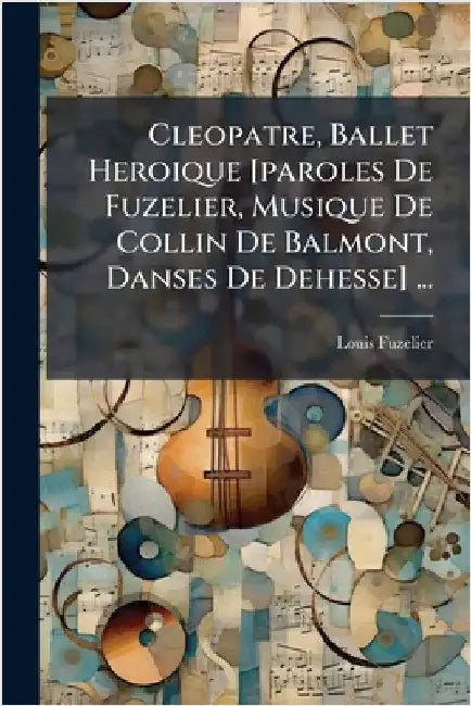 Cleopatre, Ballet Heroique [paroles De Fuzelier, Musique De Collin De Balmont, Danses De Dehesse] ... by Fuzelier, Louis