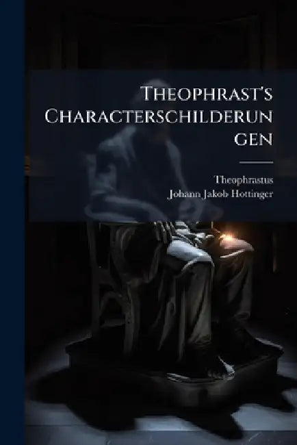 Theophrast's Characterschilderungen by Theophrastus, Johann Jakob Hottinger
