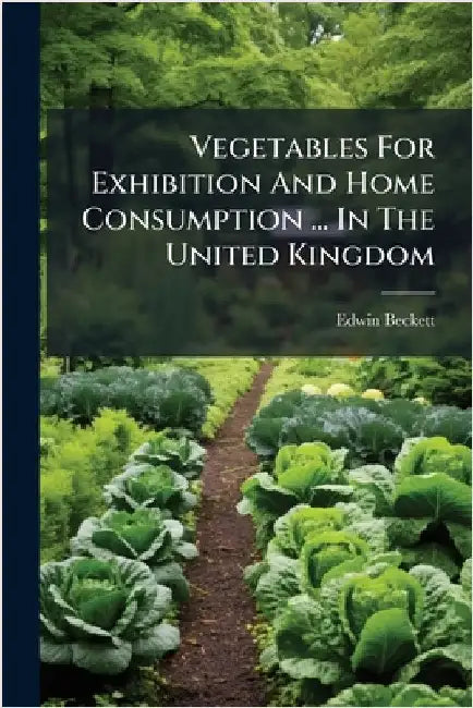Vegetables For Exhibition And Home Consumption ... In The United Kingdom by Beckett, Edwin
