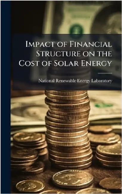 Impact of Financial Structure on the Cost of Solar Energy by National Renewable Energy Laboratory