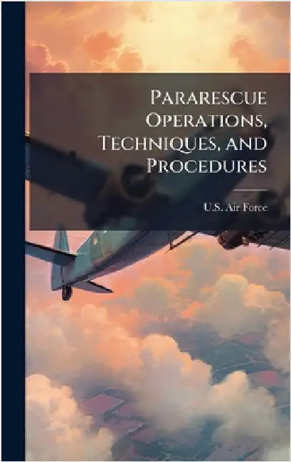 Pararescue Operations, Techniques, and Procedures by U S Air Force