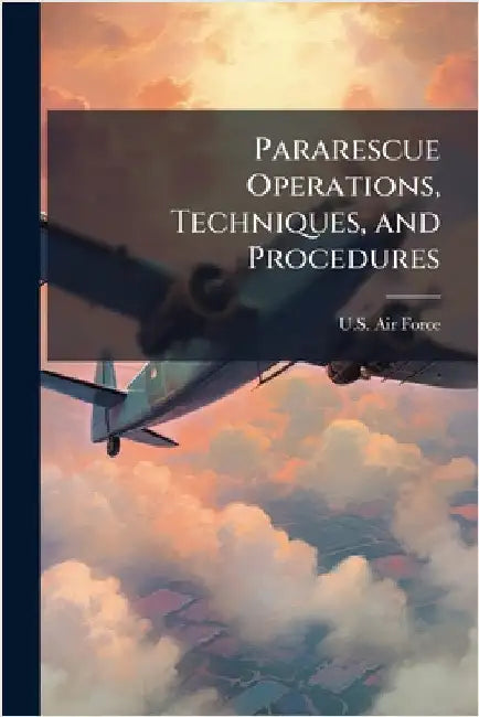 Pararescue Operations, Techniques, and Procedures by U S Air Force