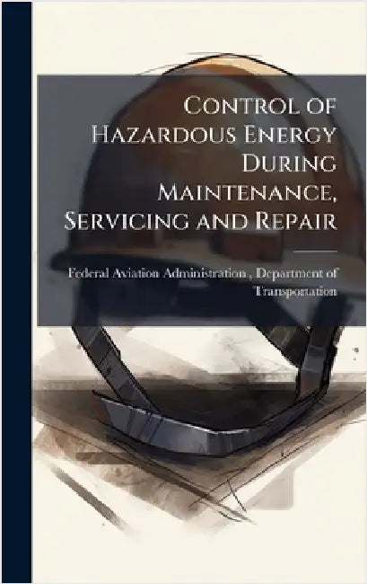 Control of Hazardous Energy During Maintenance, Servicing and Repair by Federal Aviation Administration (FAA)