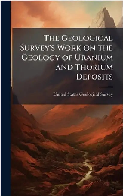 The Geological Survey's Work on the Geology of Uranium and Thorium Deposits by United States Geological Survey (Usgs)