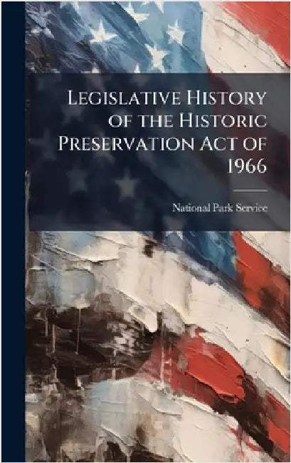Legislative History of the Historic Preservation Act of 1966 by National Park Service (Nps)