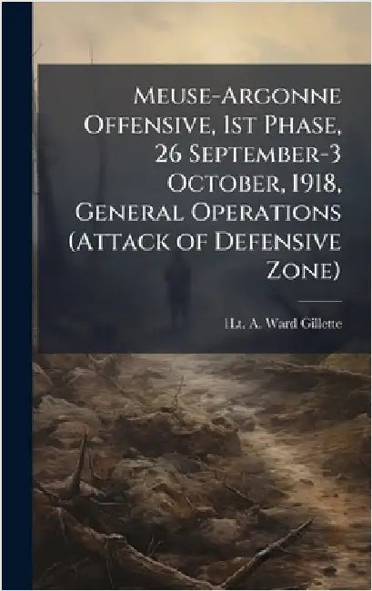 Meuse-Argonne Offensive, 1st Phase, 26 September-3 October, 1918, General Operations (Attack of Defensive Zone) by Gillette, A. Ward