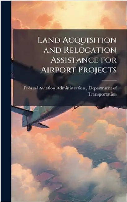 Land Acquisition and Relocation Assistance for Airport Projects by Federal Aviation Administration (FAA)
