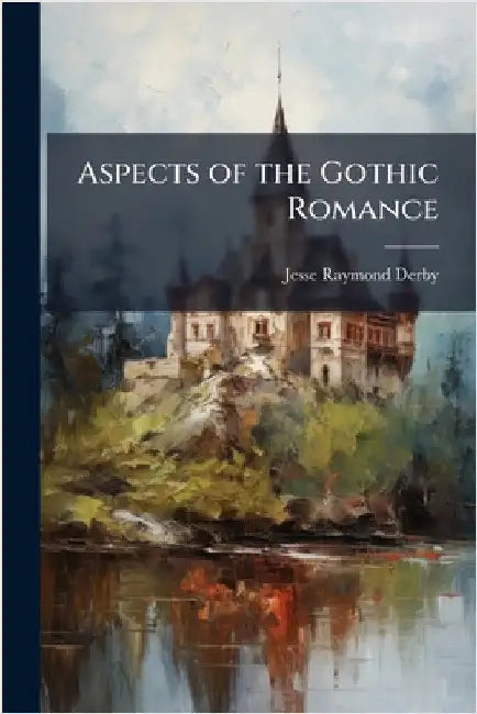 Aspects of the Gothic Romance by Derby, Jesse Raymond