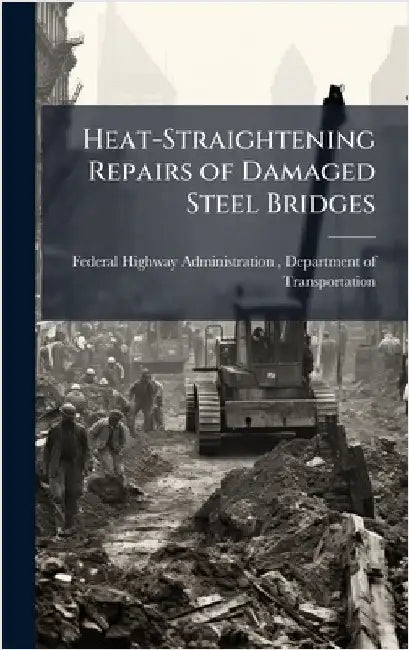 Heat-Straightening Repairs of Damaged Steel Bridges by Federal Highway Administration (Fhwa)