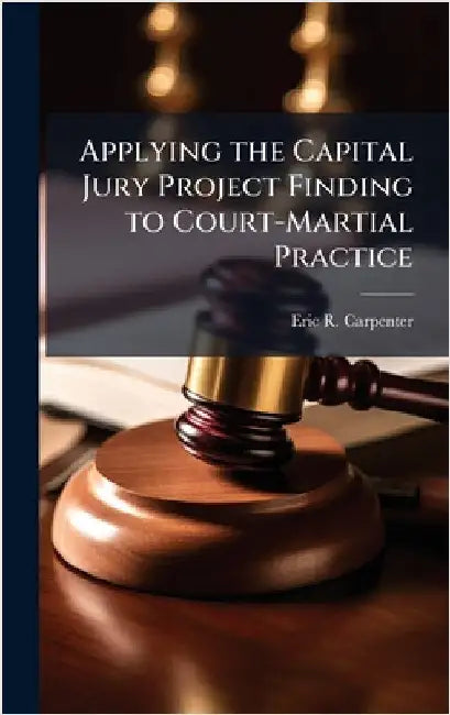 Applying the Capital Jury Project Finding to Court-Martial Practice by Carpenter, Eric R.