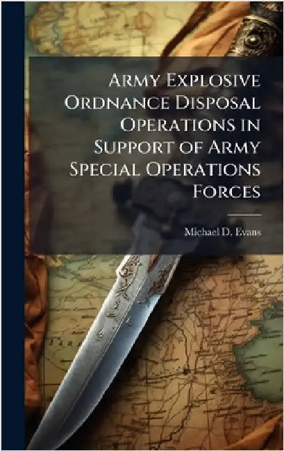 Army Explosive Ordnance Disposal Operations in Support of Army Special Operations Forces by Evans, Michael D.