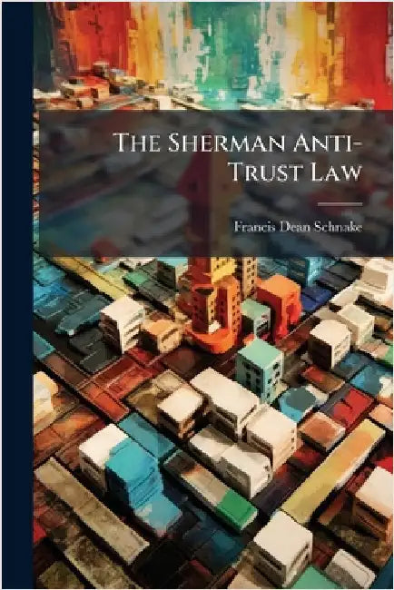 The Sherman Anti-Trust Law by Schnake, Francis Dean