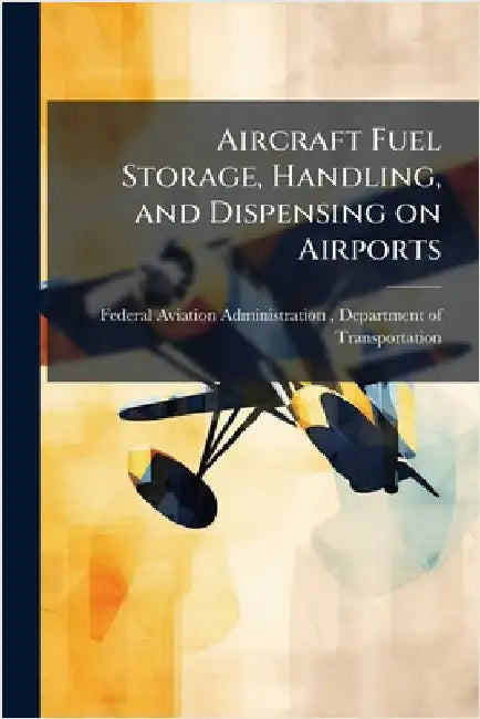 Aircraft Fuel Storage, Handling, and Dispensing on Airports by Federal Aviation Administration (FAA)