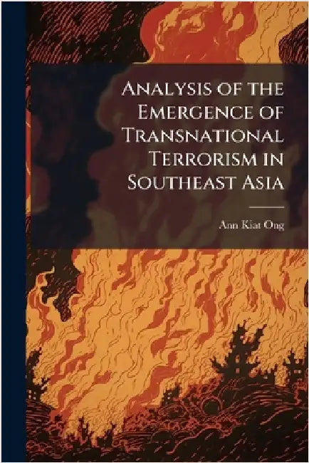 Analysis of the Emergence of Transnational Terrorism in Southeast Asia by Ong, Ann Kiat