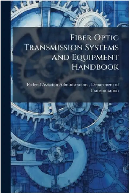 Fiber Optic Transmission Systems and Equipment Handbook by Federal Aviation Administration (FAA)