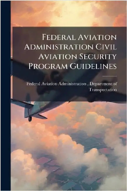 Federal Aviation Administration Civil Aviation Security Program Guidelines by Federal Aviation Administration (FAA)