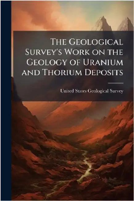 The Geological Survey's Work on the Geology of Uranium and Thorium Deposits by United States Geological Survey (Usgs)
