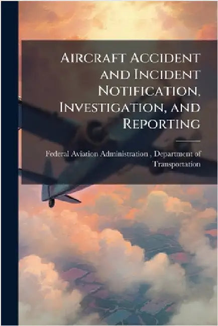 Aircraft Accident and Incident Notification, Investigation, and Reporting by Federal Aviation Administration (FAA)