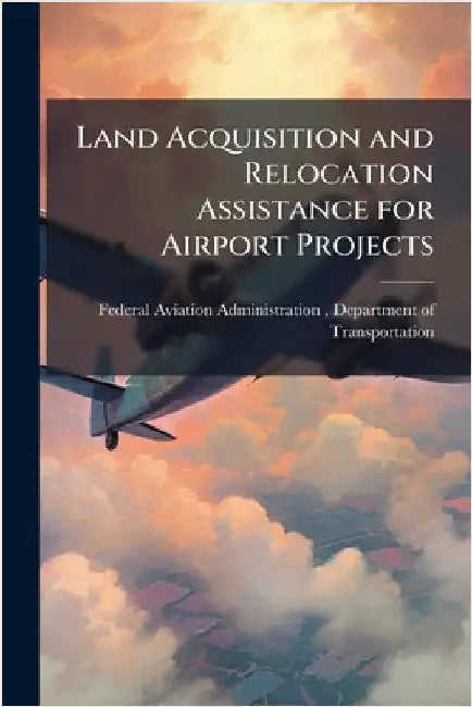 Land Acquisition and Relocation Assistance for Airport Projects by Federal Aviation Administration (FAA)