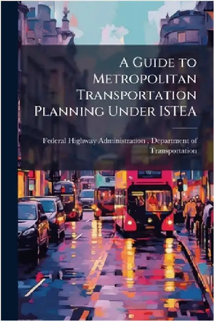 A Guide to Metropolitan Transportation Planning Under ISTEA by Federal Highway Administration (Fhwa)