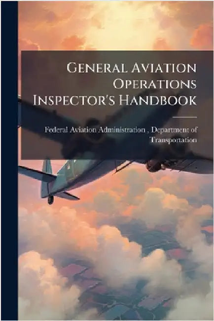General Aviation Operations Inspector's Handbook by Federal Aviation Administration (FAA)