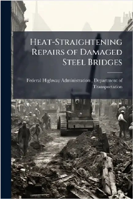 Heat-Straightening Repairs of Damaged Steel Bridges by Federal Highway Administration (Fhwa)