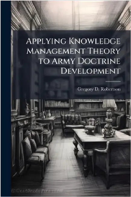 Applying Knowledge Management Theory to Army Doctrine Development by Robertson, Gregory D.