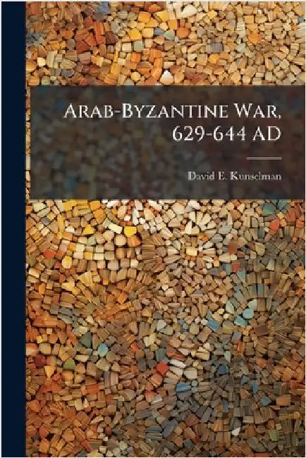 Arab-Byzantine War, 629-644 AD by Kunselman, David E.