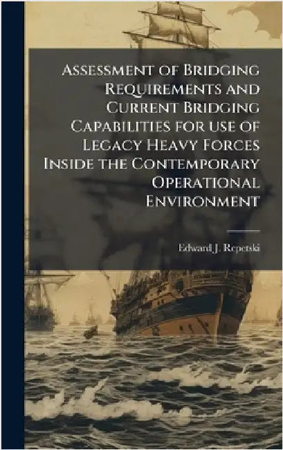 Assessment of Bridging Requirements and Current Bridging Capabilities for use of Legacy Heavy Forces Inside the Contemporary Operational Environment by Repetski, Edward J.