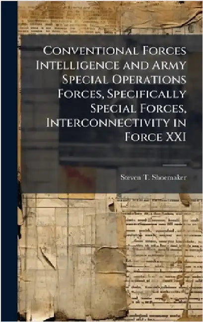 Conventional Forces Intelligence and Army Special Operations Forces, Specifically Special Forces, Interconnectivity in Force XXI by Shoemaker, Steven T.