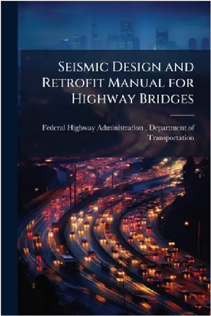Seismic Design and Retrofit Manual for Highway Bridges by Federal Highway Administration (Fhwa)