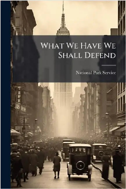 What We Have We Shall Defend by National Park Service (Nps)