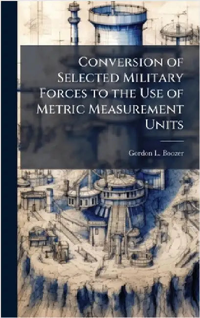 Conversion of Selected Military Forces to the Use of Metric Measurement Units by Boozer, Gordon L.