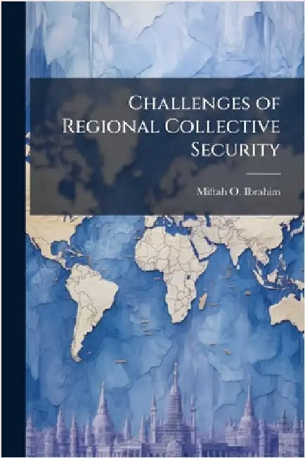 Challenges of Regional Collective Security by Ibrahim, Miftah O.