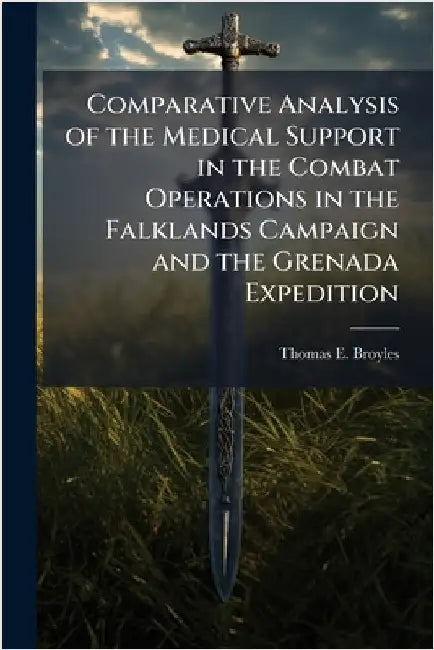 Comparative Analysis of the Medical Support in the Combat Operations in the Falklands Campaign and the Grenada Expedition by Broyles, Thomas E.