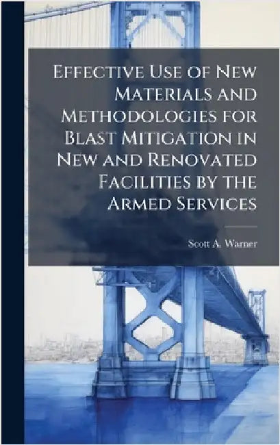 Effective Use of New Materials and Methodologies for Blast Mitigation in New and Renovated Facilities by the Armed Services by Warner, Scott A.