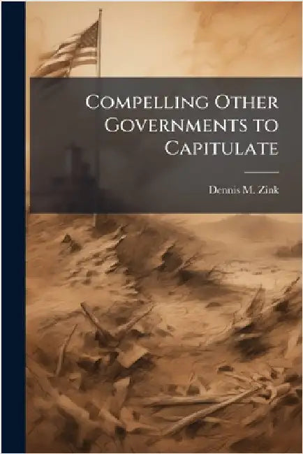 Compelling Other Governments to Capitulate by Zink, Dennis M.