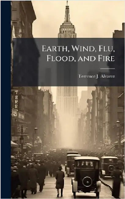 Earth, Wind, Flu, Flood, and Fire by Alvarez, Terrence J.