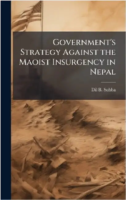 Government's Strategy Against the Maoist Insurgency in Nepal by Subba, DIL B.