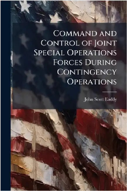 Command and Control of Joint Special Operations Forces During Contingency Operations by Eaddy, John Scott