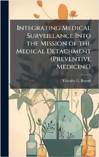 Integrating Medical Surveillance Into the Mission of the Medical Detachment (Preventive Medicine) by Bosetti, Timothy G.